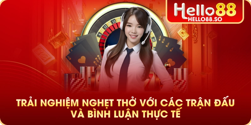 Trải nghiệm nghẹt thở với các trận đấu và bình luận thực tế